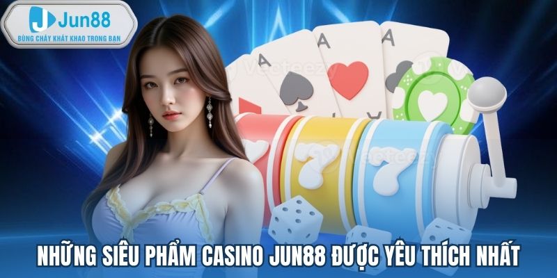 Những siêu phẩm casino Jun88 được yêu thích nhất